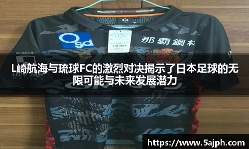L崎航海与琉球FC的激烈对决揭示了日本足球的无限可能与未来发展潜力