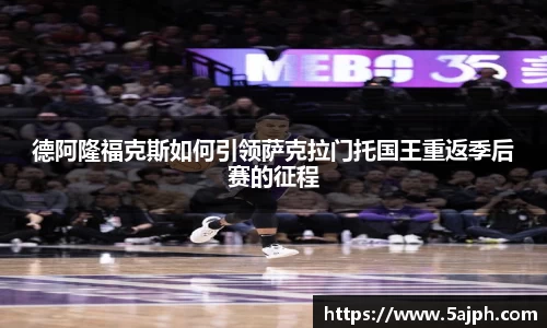 德阿隆福克斯如何引领萨克拉门托国王重返季后赛的征程