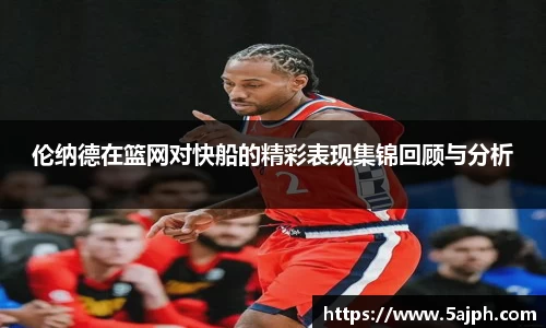 伦纳德在篮网对快船的精彩表现集锦回顾与分析