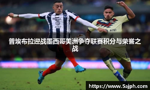普埃布拉迎战墨西哥美洲争夺联赛积分与荣誉之战