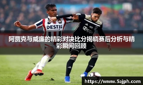 阿贾克与威廉的精彩对决比分揭晓赛后分析与精彩瞬间回顾