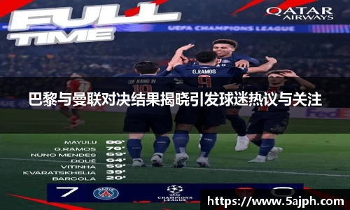 巴黎与曼联对决结果揭晓引发球迷热议与关注
