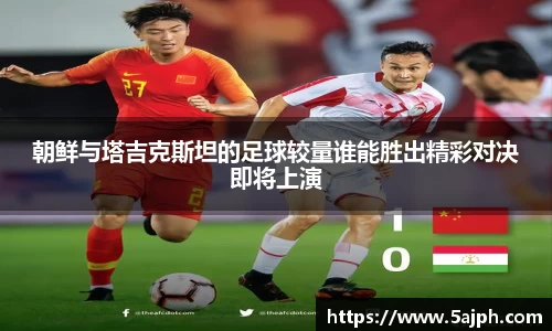 朝鲜与塔吉克斯坦的足球较量谁能胜出精彩对决即将上演